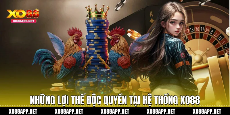 Những lợi thế độc quyền tại hệ thống Xo88