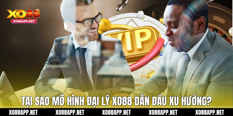 Tại sao mô hình đại lý Xo88 dẫn đầu xu hướng?