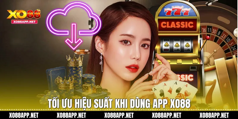 Tối ưu hiệu suất khi dùng app Xo88